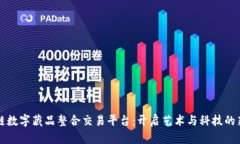 区块链数字藏品整合交易平台：开启艺术与科技
