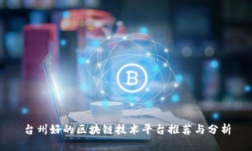 台州好的区块链技术平台推荐与分析