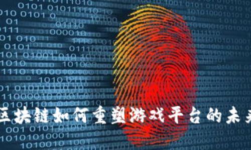 区块链如何重塑游戏平台的未来