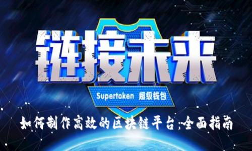 如何制作高效的区块链平台：全面指南