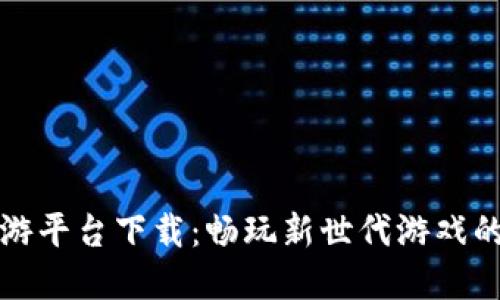 区块链手游平台下载：畅玩新世代游戏的最佳选择