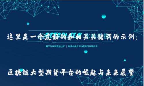 这里是一个友好的和相关关键词的示例:
区块链大型期货平台的崛起与未来展望
