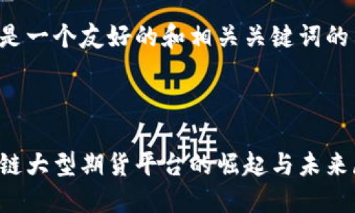 这里是一个友好的和相关关键词的示例:
区块链大型期货平台的崛起与未来展望