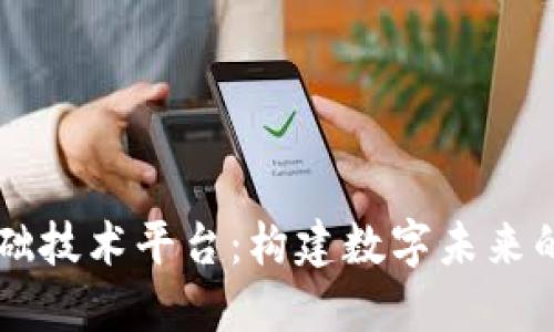 区块链基础技术平台：构建数字未来的核心支柱