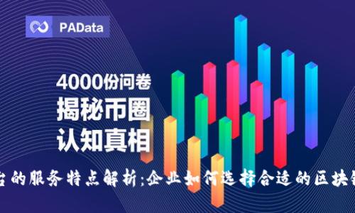 区块链平台的服务特点解析：企业如何选择合适的区块链解决方案