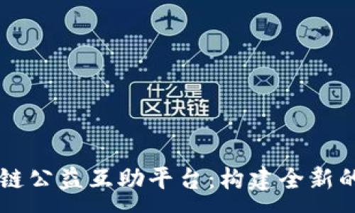 :
星火区块链公益互助平台：构建全新的助人体系