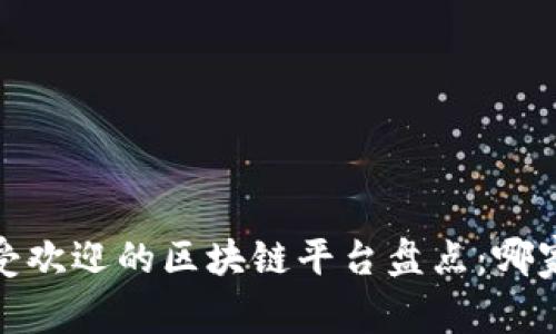 2023年最受欢迎的区块链平台盘点：哪家才是王者?