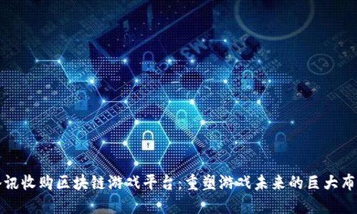 腾讯收购区块链游戏平台：重塑游戏未来的巨大布局