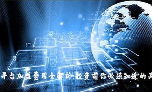 区块链平台加盟费用全解析：投资前你必须知道的关键因素