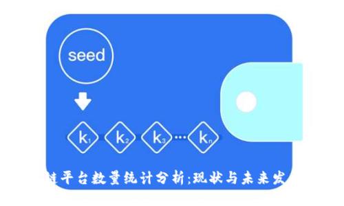 区块链平台数量统计分析：现状与未来发展趋势