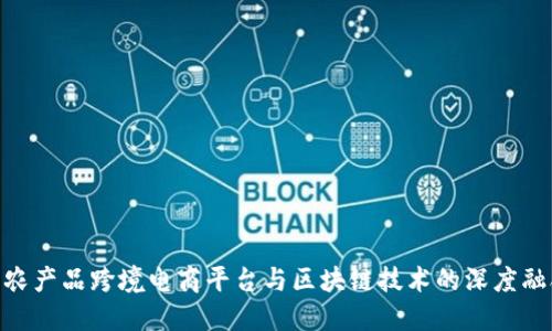 : 农产品跨境电商平台与区块链技术的深度融合