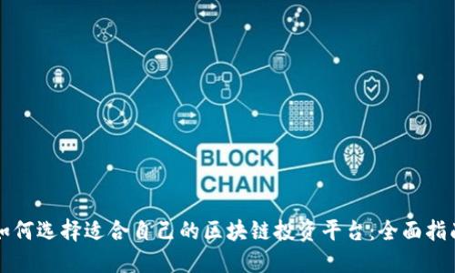 如何选择适合自己的区块链投资平台：全面指南