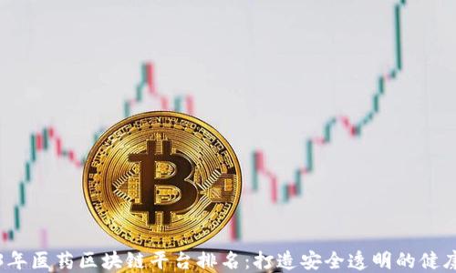 
2023年医药区块链平台排名：打造安全透明的健康未来