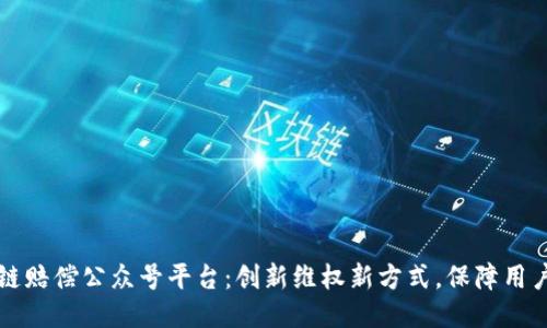 区块链赔偿公众号平台：创新维权新方式，保障用户权益