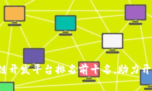 2023年区块链开发平台排名前十名，助力开发者快速上手
