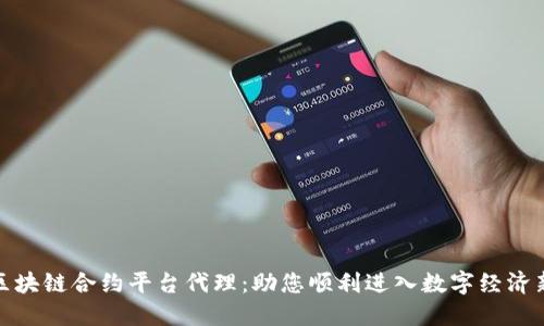 武汉区块链合约平台代理：助您顺利进入数字经济新时代