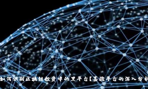如何识别区块链投资中的黑平台？嘉骏平台的深入分析
