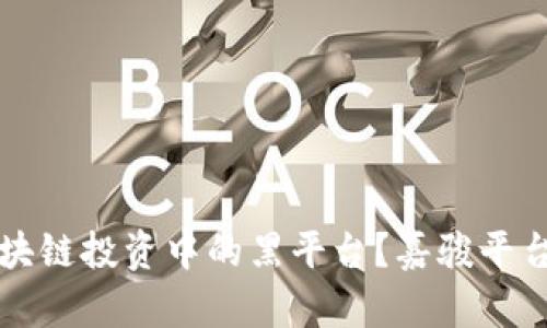 如何识别区块链投资中的黑平台？嘉骏平台的深入分析