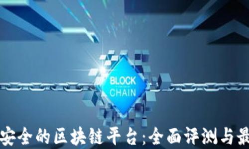 中国最安全的区块链平台:全面评测与最佳选择