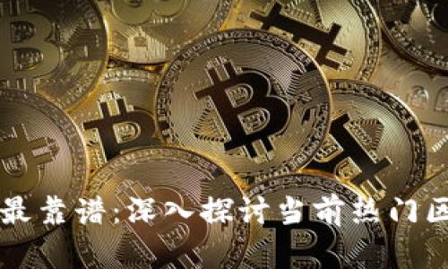 区块链经济哪个平台最靠谱：深入探讨当前热门区块链平台的优劣分析