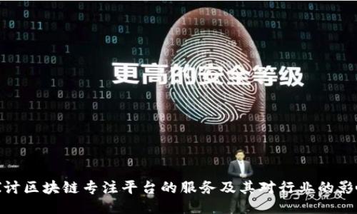 探讨区块链专注平台的服务及其对行业的影响