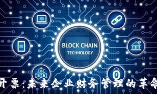   
区块链平台开票：未来企业财务管理的革命性解决方案