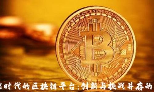 
智能时代的区块链平台：创新与挑战并存的未来