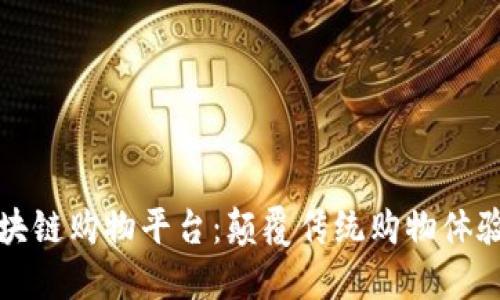新推出的区块链购物平台：颠覆传统购物体验的未来之选