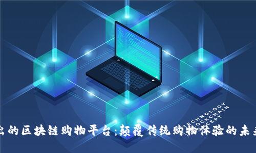 新推出的区块链购物平台：颠覆传统购物体验的未来之选