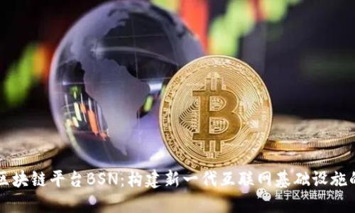 中国区块链平台BSN：构建新一代互联网基础设施的未来