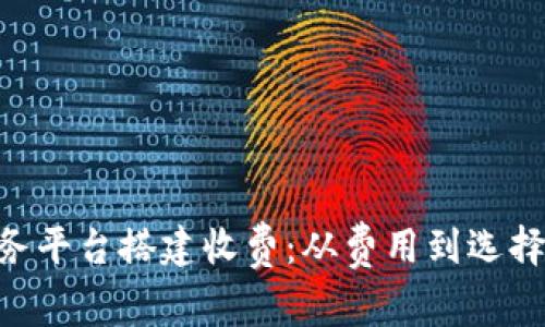 区块链服务平台搭建收费：从费用到选择，全面解析