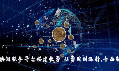 区块链服务平台搭建收费：从费用到选择，全面解析
