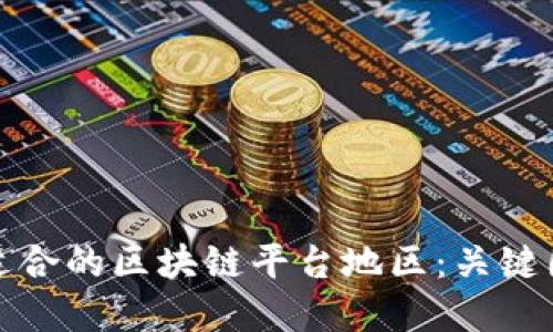 如何选择适合的区块链平台地区：关键因素与建议