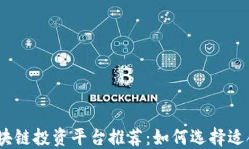 
2023年最佳区块链投资平台推荐：如何选择适合你的投资渠道