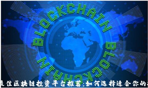 
2023年最佳区块链投资平台推荐：如何选择适合你的投资渠道