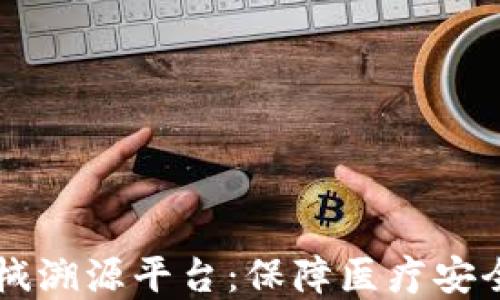
区块链医疗器械溯源平台：保障医疗安全与透明的未来