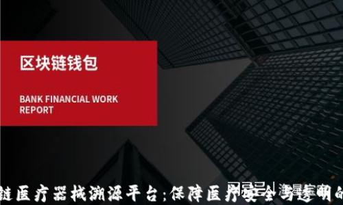 
区块链医疗器械溯源平台：保障医疗安全与透明的未来