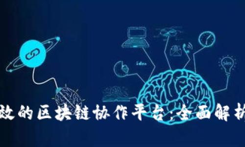 如何构建高效的区块链协作平台：全面解析与实践指南