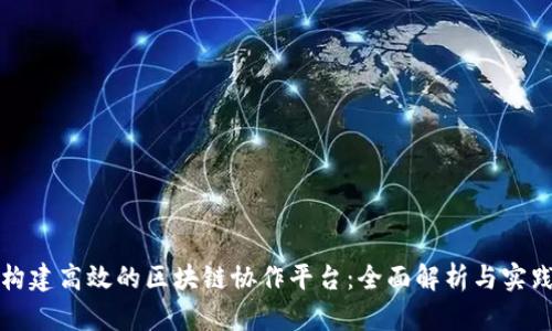 如何构建高效的区块链协作平台：全面解析与实践指南