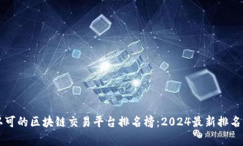 国家认可的区块链交易平台排名榜：2024最新排名及分析