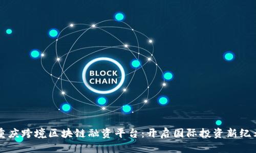 重庆跨境区块链融资平台：开启国际投资新纪元