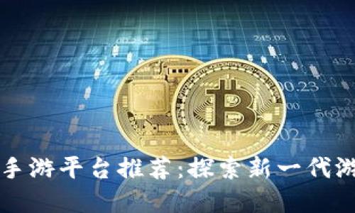区块链开发手游平台推荐：探索新一代游戏生态系统