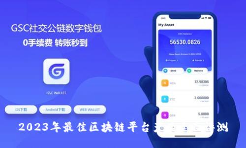 2023年最佳区块链平台产品全面评测