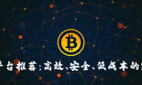 区块链海外汇款平台推荐：高效、安全、低成本的跨境支付解决方案