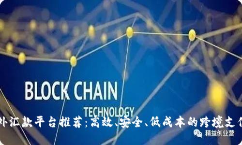区块链海外汇款平台推荐：高效、安全、低成本的跨境支付解决方案