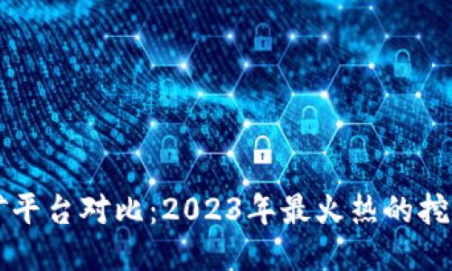 区块链挖矿平台对比：2023年最火热的挖矿平台推荐