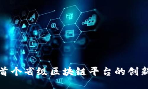 : 探索首个省级区块链平台的创新与未来