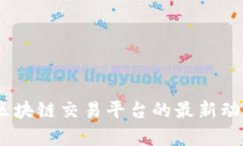 : 兔链晚报：区块链交易平台的最新动态与深度分析