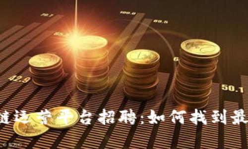 青海区块链运营平台招聘：如何找到最佳的人才？