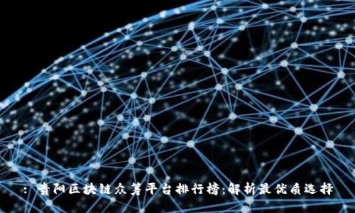 : 贵阳区块链众筹平台排行榜：解析最优质选择